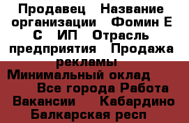 Продавец › Название организации ­ Фомин Е.С., ИП › Отрасль предприятия ­ Продажа рекламы › Минимальный оклад ­ 50 000 - Все города Работа » Вакансии   . Кабардино-Балкарская респ.